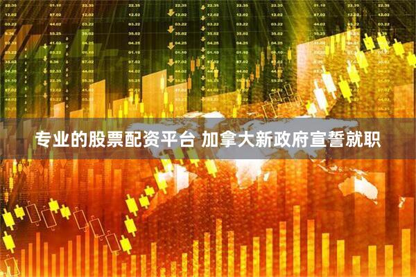 专业的股票配资平台 加拿大新政府宣誓就职