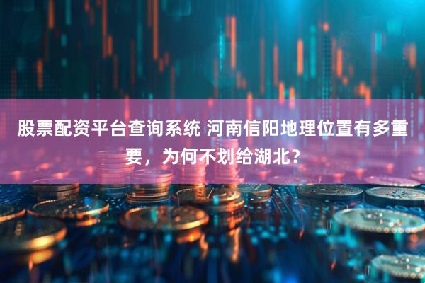 股票配资平台查询系统 河南信阳地理位置有多重要，为何不划给湖北？