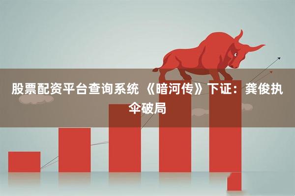 股票配资平台查询系统 《暗河传》下证：龚俊执伞破局