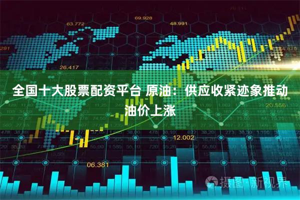 全国十大股票配资平台 原油：供应收紧迹象推动油价上涨