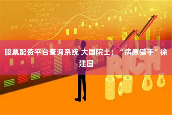 股票配资平台查询系统 大国院士：“病原猎手”徐建国